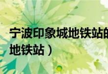 宁波印象城地铁站的站名是什么（宁波印象城地铁站）