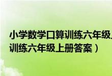 小学数学口算训练六年级上册答案北师大版（小学数学口算训练六年级上册答案）