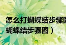 怎么打蝴蝶结步骤图好看的系法教程（怎么打蝴蝶结步骤图）