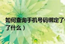 如何查询手机号码绑定了什么业务（如何查询手机号码绑定了什么）