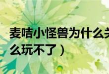 麦咭小怪兽为什么关服（麦咭小怪兽游戏为什么玩不了）