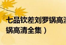 七品钦差刘罗锅高清全集在线（七品钦差刘罗锅高清全集）