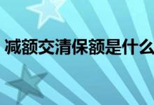 减额交清保额是什么意思（保额是什么意思）