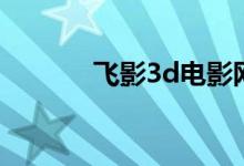 飞影3d电影网(飞影3d论坛)