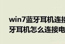 win7蓝牙耳机连接电脑怎么设置（Win7蓝牙耳机怎么连接电脑）