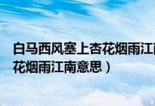 白马西风塞上杏花烟雨江南的意思二年级（白马西风塞上杏花烟雨江南意思）