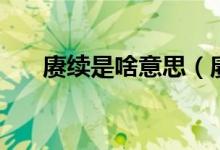 赓续是啥意思（赓续始终是什么意思）