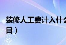 装修人工费计入什么科目（人工费计入什么科目）