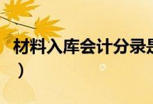 材料入库会计分录是什么（材料入库会计分录）