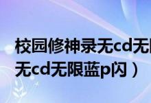 校园修神录无cd无限蓝p闪攻略（校园修神录无cd无限蓝p闪）