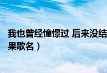我也曾经憧憬过 后来没结果歌名（我也曾经憧憬过后来没结果歌名）
