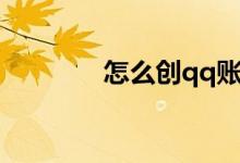 怎么创qq账号（创qq账号）