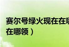 赛尔号绿火现在在哪领奖励（赛尔号绿火现在在哪领）