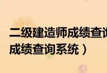 二级建造师成绩查询系统查询网（二级建造师成绩查询系统）