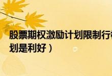 股票期权激励计划限制行权期间是啥意思（股票期权激励计划是利好）