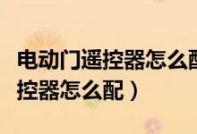 电动门遥控器怎么配对新钥匙视频（电动门遥控器怎么配）