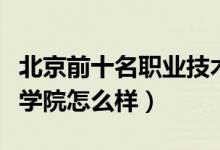 北京前十名职业技术学院（北京艺术传媒职业学院怎么样）
