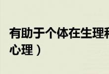 有助于个体在生理和心理（有助于个体在生理心理）