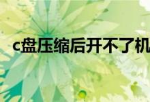 c盘压缩后开不了机（c盘压缩后怎么恢复）