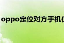 oppo定位对方手机位置怎么弄（oppo定位）