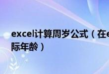 excel计算周岁公式（在excel中如何计算周岁 虚岁以及实际年龄）