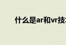 什么是ar和vr技术（什么是VR技术）