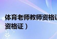 体育老师教师资格证考哪几课（体育老师教师资格证）
