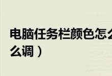 电脑任务栏颜色怎么调整（电脑任务栏颜色怎么调）