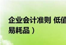 企业会计准则 低值易耗品（新会计准则低值易耗品）