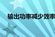 输出功率减少效率也降低吗（输出功率）