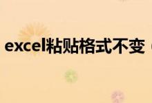 excel粘贴格式不变（excel带格式复制粘贴）