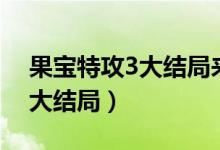 果宝特攻3大结局来到人类世界（果宝特攻3大结局）
