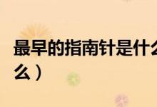 最早的指南针是什么名字（最早的指南针是什么）