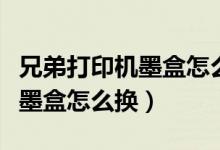 兄弟打印机墨盒怎么换墨盒视频（兄弟打印机墨盒怎么换）