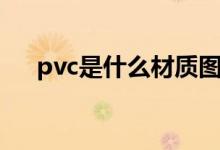 pvc是什么材质图片（pvc是什么材料）