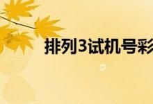 排列3试机号彩吧（排列3试机号）
