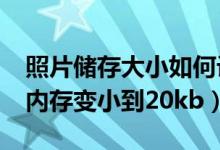 照片储存大小如何设置为20kb（怎么把照片内存变小到20kb）
