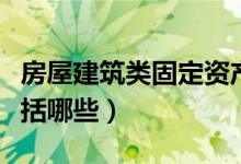 房屋建筑类固定资产（固定资产房屋建筑物包括哪些）