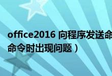 office2016 向程序发送命令时出现问题（office向程序发送命令时出现问题）
