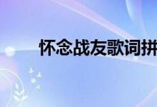 怀念战友歌词拼音（怀念战友歌词）
