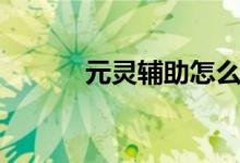 元灵辅助怎么购买（元灵辅助）