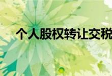 个人股权转让交税（股权转让如何交税）