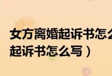 女方离婚起诉书怎么写对自己有利(女方离婚起诉书怎么写)
