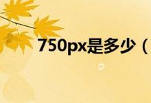 750px是多少（750px是什么尺寸）