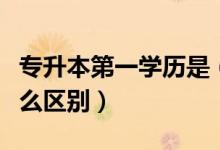 专升本第一学历是（第一学历和第二学历有什么区别）