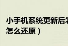 小手机系统更新后怎么还原（手机系统更新后怎么还原）