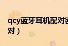 qcy蓝牙耳机配对密码（qcy蓝牙耳机如何配对）