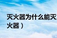 灭火器为什么能灭火（1211灭火器是什么灭火器）