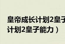 皇帝成长计划2皇子能力怎么提升（皇帝成长计划2皇子能力）