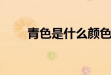 青色是什么颜色(玄色是什么颜色)